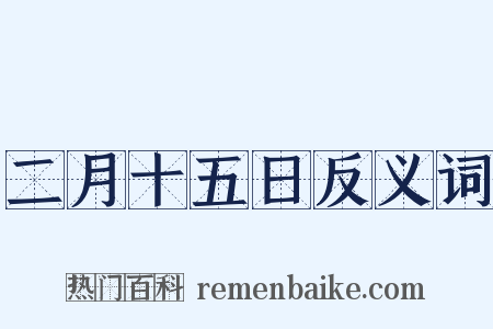 二月十五日反义词是什么意思的图片